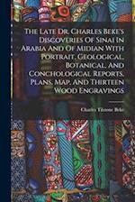 The Late Dr. Charles Beke's Discoveries Of Sinai In Arabia And Of Midian With Portrait, Geological, Botanical, And Conchological Reports, Plans, Map, 