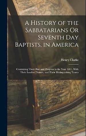 A History of the Sabbatarians Or Seventh Day Baptists, in America; Containing Their Rise and Progress to the Year 1811, With Their Leaders' Names, and