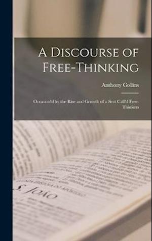 A Discourse of Free-Thinking: Occasion'd by the Rise and Growth of a Sect Call'd Free-Thinkers