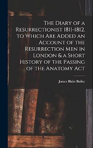 The Diary of a Resurrectionist 1811-1812, to Which are Added an Account of the Resurrection men in London & a Short History of the Passing of the Anat