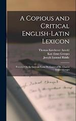 A Copious and Critical English-Latin Lexicon: Founded On the German-Latin Dictionary of Dr. Charles Ernest Georges 