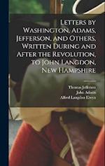 Letters by Washington, Adams, Jefferson, and Others, Written During and After the Revolution, to John Langdon, New Hampshire 