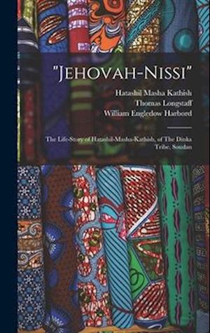 "Jehovah-Nissi": The Life-story of Hatashil-Masha-Kathish, of The Dinka Tribe, Soudan