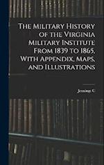 The Military History of the Virginia Military Institute From 1839 to 1865, With Appendix, Maps, and Illustrations 