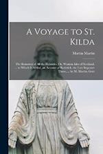 A Voyage to St. Kilda: The Remotest of All the Hebrides. Or, Western Isles of Scotland. ... to Which Is Added, an Account of Roderick, the Late Impost