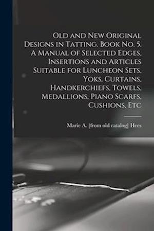 Old and new Original Designs in Tatting. Book no. 5. A Manual of Selected Edges, Insertions and Articles Suitable for Luncheon Sets, Yoks, Curtains, H