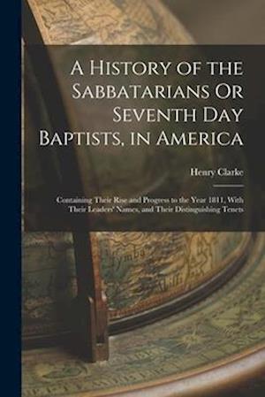 A History of the Sabbatarians Or Seventh Day Baptists, in America; Containing Their Rise and Progress to the Year 1811, With Their Leaders' Names, and