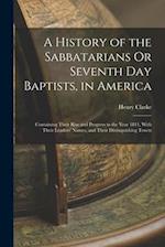A History of the Sabbatarians Or Seventh Day Baptists, in America; Containing Their Rise and Progress to the Year 1811, With Their Leaders' Names, and
