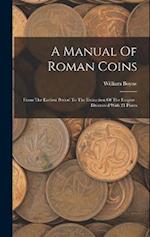 A Manual Of Roman Coins: From The Earliest Period To The Extinction Of The Empire : Illustrated With 21 Plates 