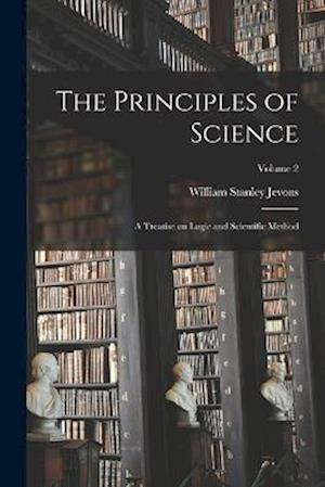 The Principles of Science: A Treatise on Logic and Scientific Method; Volume 2