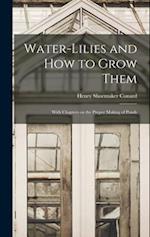 Water-lilies and How to Grow Them: With Chapters on the Proper Making of Ponds 