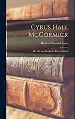 Cyrus Hall McCormick: His Life and Work: His Life and Work 