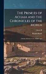 The Princes of Achaia and the Chronicles of the Morea: A Study of Greece in the Middle Ages; Volume II 