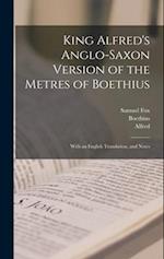 King Alfred's Anglo-Saxon Version of the Metres of Boethius: With an English Translation, and Notes 