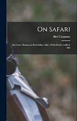 On Safari: Big Game Hunting in British East Africa With Studies in Bird-Life 