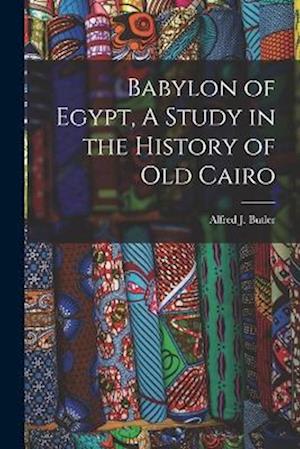 Babylon of Egypt, A Study in the History of Old Cairo