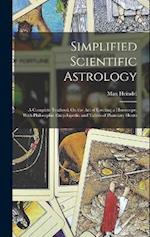 Simplified Scientific Astrology: A Complete Textbook On the Art of Erecting a Horoscope, With Philosophic Encyclopedia and Tables of Planetary Hours 