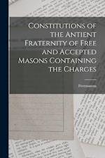 Constitutions of the Antient Fraternity of Free and Accepted Masons Containing the Charges 
