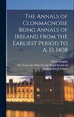 The Annals of Clonmacnoise Being Annals of Ireland From the Earliest Period to A. D. 1408 
