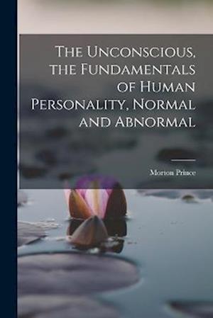 The Unconscious, the Fundamentals of Human Personality, Normal and Abnormal