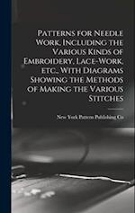 Patterns for Needle Work, Including the Various Kinds of Embroidery, Lace-work, etc., With Diagrams Showing the Methods of Making the Various Stitches