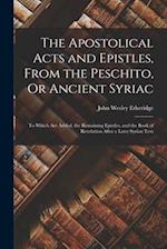 The Apostolical Acts and Epistles, From the Peschito, Or Ancient Syriac: To Which Are Added, the Remaining Epistles, and the Book of Revelation After 