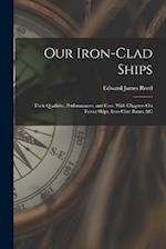 Our Iron-Clad Ships: Their Qualities, Performances, and Cost. With Chapters On Turret Ships, Iron-Clad Rams, &c 