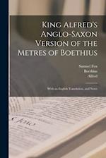 King Alfred's Anglo-Saxon Version of the Metres of Boethius: With an English Translation, and Notes 