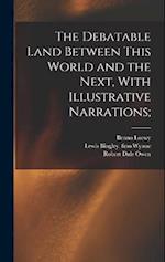 The Debatable Land Between This World and the Next, With Illustrative Narrations; 