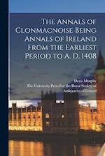 The Annals of Clonmacnoise Being Annals of Ireland From the Earliest Period to A. D. 1408 