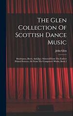 The Glen Collection Of Scottish Dance Music: Strathspeys, Reels, And Jigs : Selected From The Earliest Printed Sources, Or From The Composer's Works, 