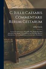 C. Iullii Caesaris Commentarii Rerum Gestarum: Caesar's Commentaries: The Gallic War, Books I-Iv, With Selections From Books V-Vii and From the Civil 