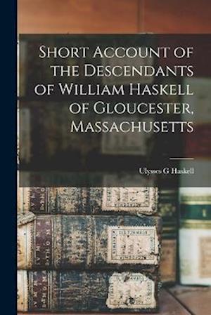 Short Account of the Descendants of William Haskell of Gloucester, Massachusetts