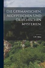 Die Germanischen, Aegyptischen und Griechischen Mysterien.