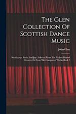 The Glen Collection Of Scottish Dance Music: Strathspeys, Reels, And Jigs : Selected From The Earliest Printed Sources, Or From The Composer's Works, 