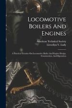 Locomotive Boilers And Engines: A Practical Treatise On Locomotive Boiler And Engine Design, Construction, And Operation 