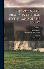 The Voyage of Bran, Son of Febal, to the Land of the Living: An Old Irish Saga; Volume 1 