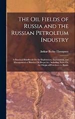The Oil Fields of Russia and the Russian Petroleum Industry: A Practical Handbook On the Exploration, Exploitation, and Management of Russian Oil Prop