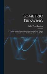 Isometric Drawing: A Treatise On Mechanical Illustrating Dealing With Typical Constructions and Outlining; a Course in the Art 