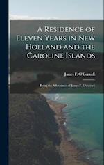 A Residence of Eleven Years in New Holland and the Caroline Islands: Being the Adventures of James F. O'connell 