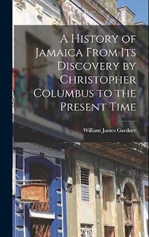 A History of Jamaica From Its Discovery by Christopher Columbus to the Present Time