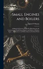 Small Engines and Boilers; a Manual of Concise and Specific Directions for the Construction of Small Steam Engines and Boilers of Modern Types ... for