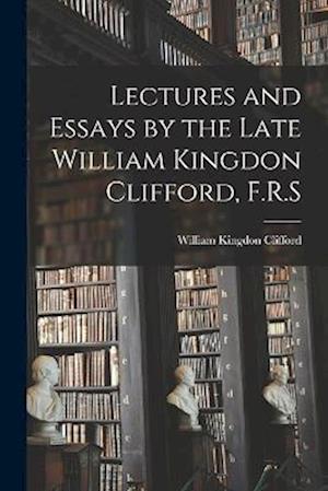 Lectures and Essays by the Late William Kingdon Clifford, F.R.S