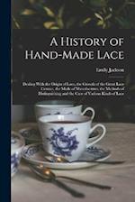 A History of Hand-Made Lace: Dealing With the Origin of Lace, the Growth of the Great Lace Centres, the Mode of Manufactures, the Methods of Distiugui