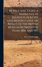 By Nile and Tigris, a Narrative of Journeys in Egypt and Mesopotamia on Behalf of the British Museum Between the Years 1886 and 1913 