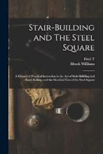 Stair-building and The Steel Square; a Manual of Practical Instruction in the art of Stair-building and Hand-railing, and the Manifold Uses of the Ste