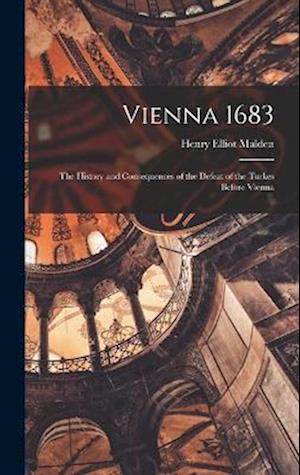 Vienna 1683: The History and Consequences of the Defeat of the Turkes Before Vienna