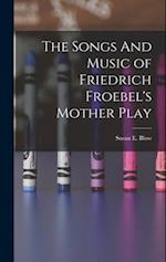 The Songs And Music of Friedrich Froebel's Mother Play 