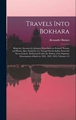 Travels Into Bokhara: Being the Account of a Journey From India to Cabool, Tartary and Persia: Also, Narrative of a Voyage On the Indus, From the Sea 