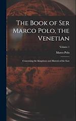The Book of Ser Marco Polo, the Venetian: Concerning the Kingdoms and Marvels of the East; Volume 1 
